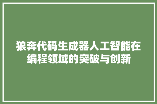狼奔代码生成器人工智能在编程领域的突破与创新