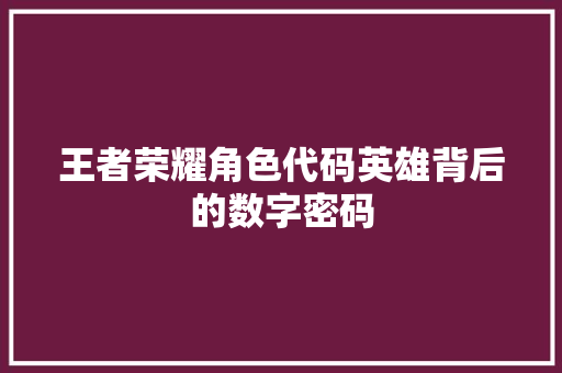 王者荣耀角色代码英雄背后的数字密码