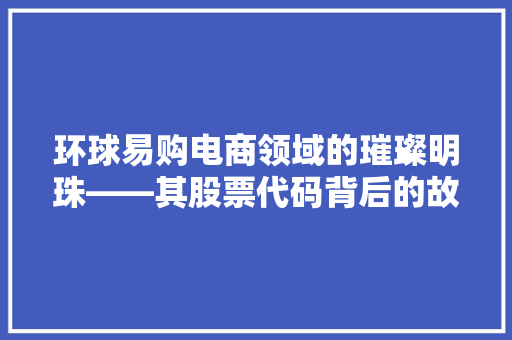 环球易购电商领域的璀璨明珠——其股票代码背后的故事与价值