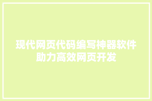 现代网页代码编写神器软件助力高效网页开发