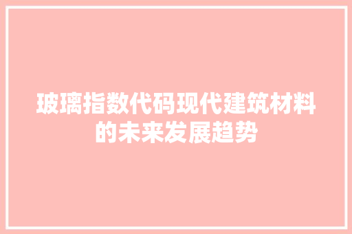 玻璃指数代码现代建筑材料的未来发展趋势