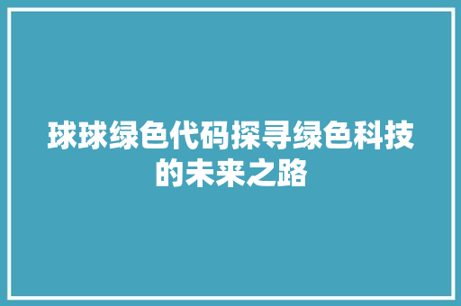 球球绿色代码探寻绿色科技的未来之路