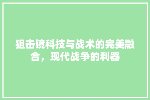 狙击镜科技与战术的完美融合，现代战争的利器