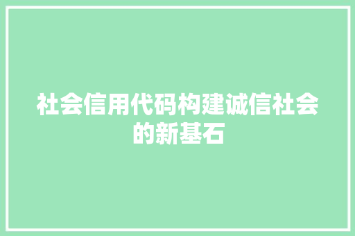 社会信用代码构建诚信社会的新基石