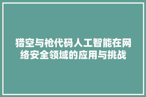猎空与枪代码人工智能在网络安全领域的应用与挑战