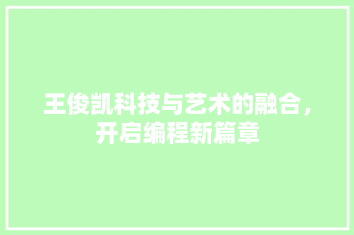 王俊凯科技与艺术的融合，开启编程新篇章
