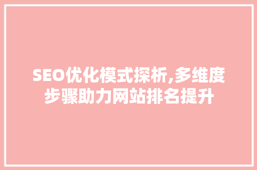 SEO优化模式探析,多维度步骤助力网站排名提升
