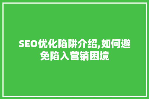 SEO优化陷阱介绍,如何避免陷入营销困境