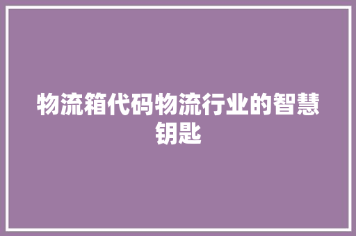 物流箱代码物流行业的智慧钥匙
