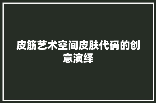 皮筋艺术空间皮肤代码的创意演绎