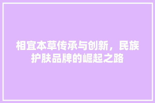 相宜本草传承与创新，民族护肤品牌的崛起之路