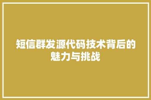短信群发源代码技术背后的魅力与挑战