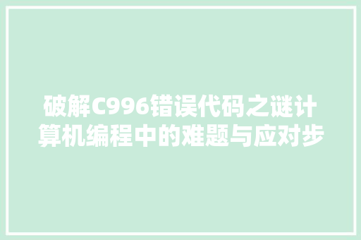 破解C996错误代码之谜计算机编程中的难题与应对步骤