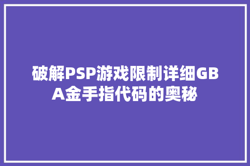 破解PSP游戏限制详细GBA金手指代码的奥秘