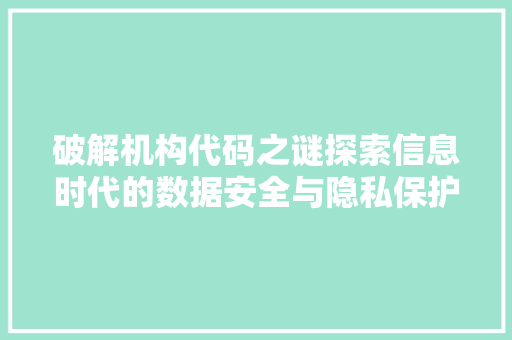 破解机构代码之谜探索信息时代的数据安全与隐私保护