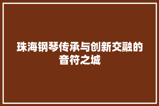珠海钢琴传承与创新交融的音符之城