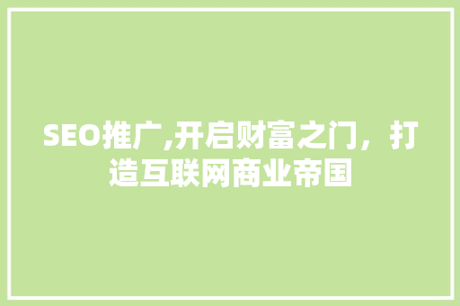 SEO推广,开启财富之门，打造互联网商业帝国