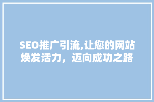SEO推广引流,让您的网站焕发活力，迈向成功之路
