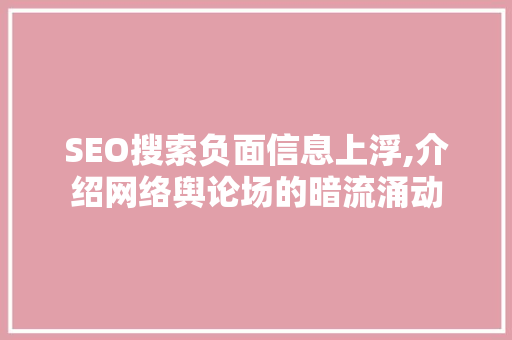 SEO搜索负面信息上浮,介绍网络舆论场的暗流涌动