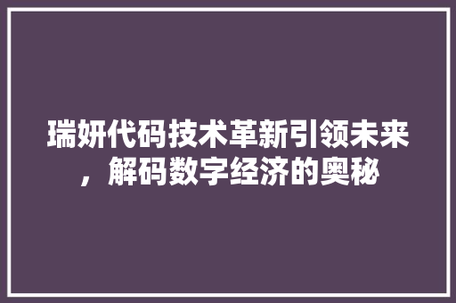 瑞妍代码技术革新引领未来，解码数字经济的奥秘