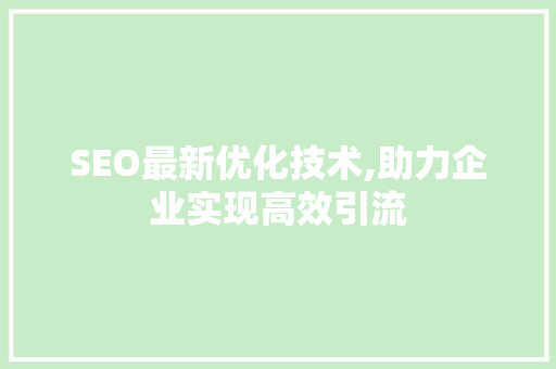 SEO最新优化技术,助力企业实现高效引流