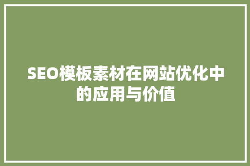 SEO模板素材在网站优化中的应用与价值