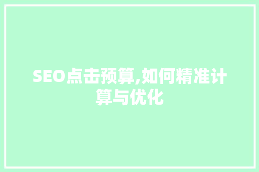 SEO点击预算,如何精准计算与优化