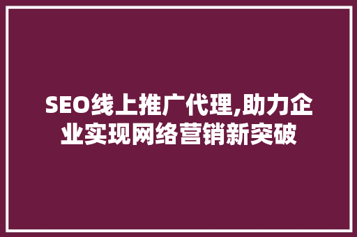 SEO线上推广代理,助力企业实现网络营销新突破
