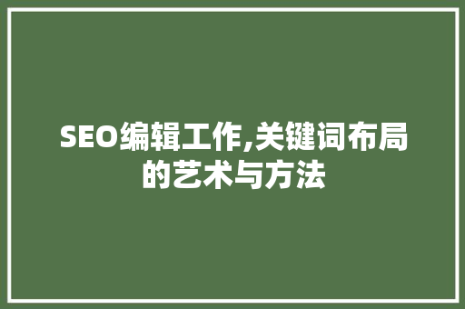 SEO编辑工作,关键词布局的艺术与方法