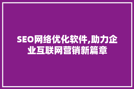 SEO网络优化软件,助力企业互联网营销新篇章