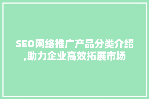 SEO网络推广产品分类介绍,助力企业高效拓展市场