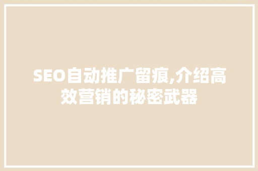 SEO自动推广留痕,介绍高效营销的秘密武器