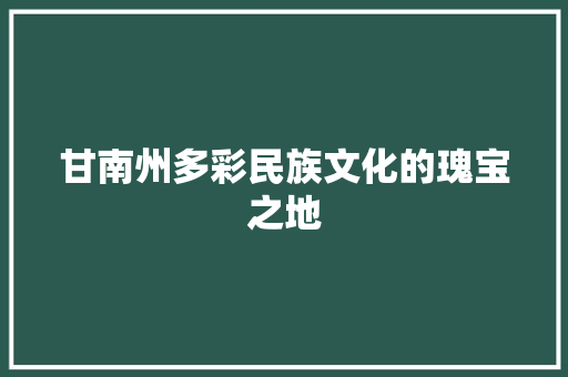 甘南州多彩民族文化的瑰宝之地