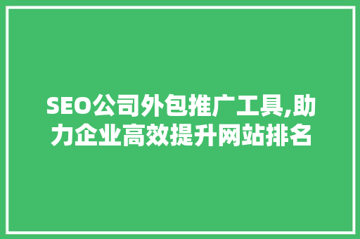 SEO公司外包推广工具,助力企业高效提升网站排名  第1张