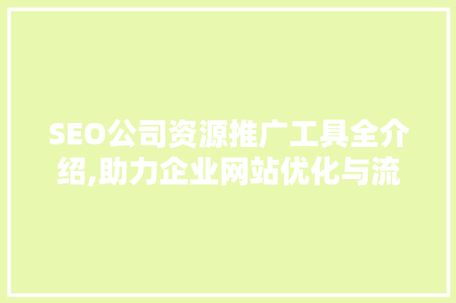 SEO公司资源推广工具全介绍,助力企业网站优化与流量增长