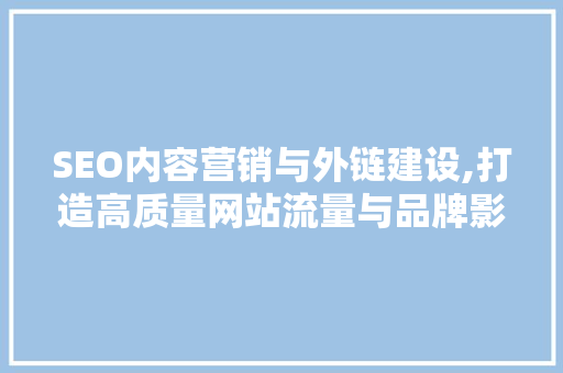 SEO内容营销与外链建设,打造高质量网站流量与品牌影响力的方法