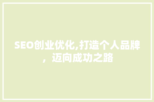 SEO创业优化,打造个人品牌，迈向成功之路