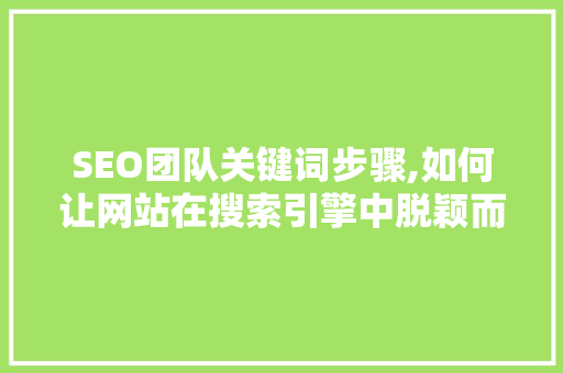 SEO团队关键词步骤,如何让网站在搜索引擎中脱颖而出