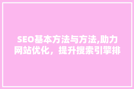 SEO基本方法与方法,助力网站优化，提升搜索引擎排名