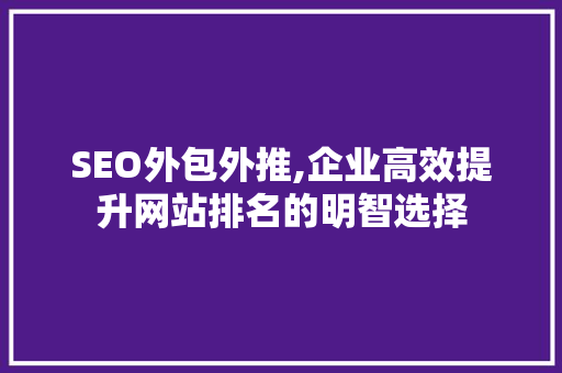 SEO外包外推,企业高效提升网站排名的明智选择