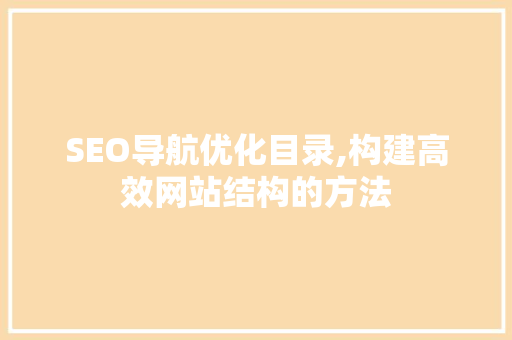 SEO导航优化目录,构建高效网站结构的方法